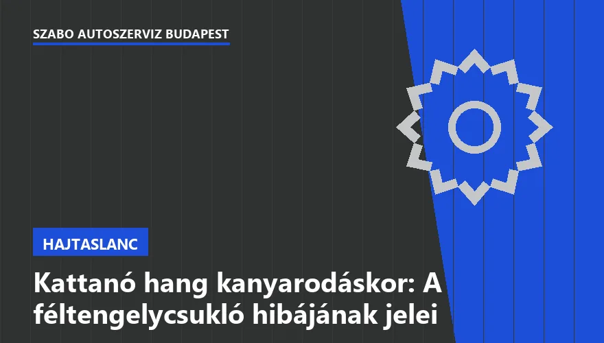Kattanó hang kanyarodáskor: A féltengelycsukló hibájának jelei