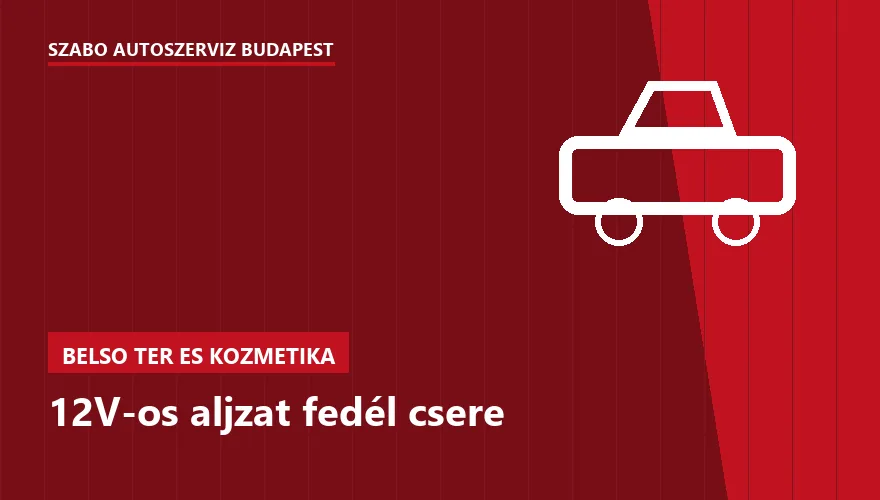 12V-os aljzat fedél csere a Szabó Autószervíz Budapest szervizében