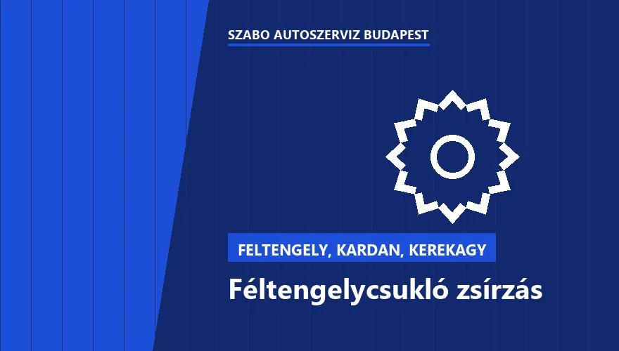 Féltengelycsukló zsírzás - autószerviz Budapest, Szabó Autószervíz műhely