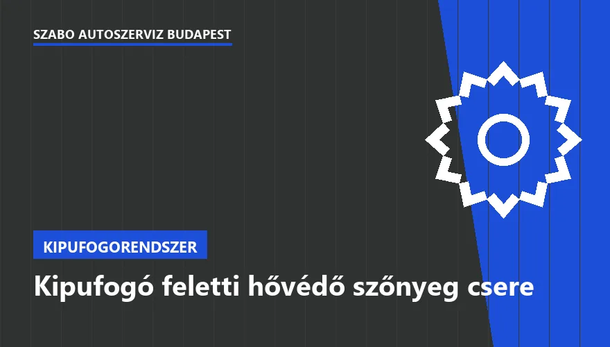 Kipufogó feletti hővédő szőnyeg csere a Szabó Autószervíz Budapest szervizében